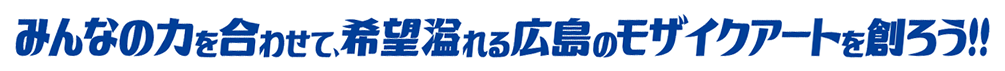 みんなの力を合わせて、希望溢れる広島のモザイクアートを創ろう！！